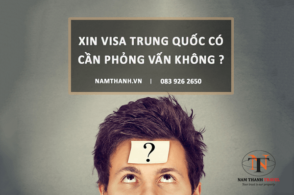 Nam Thanh tư vấn: xin visa trung quốc có cần phỏng vấn không ?