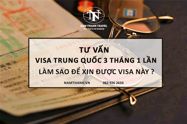 Visa Trung Quốc 3 tháng 1 lần là gì, làm sao để xin được visa này ?